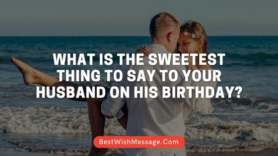 What is the Sweetest Thing to Say to Your Husband on His Birthday?
