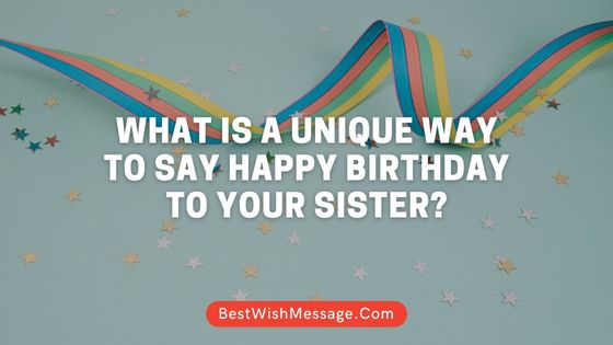 What is a Unique Way to Say Happy Birthday to Your Sister